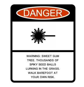 Perhaps I need to place this sign near my Sweet Gum tree.